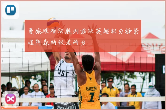 曼城艰难取胜利兹联英超积分榜紧追阿森纳仅差两分
