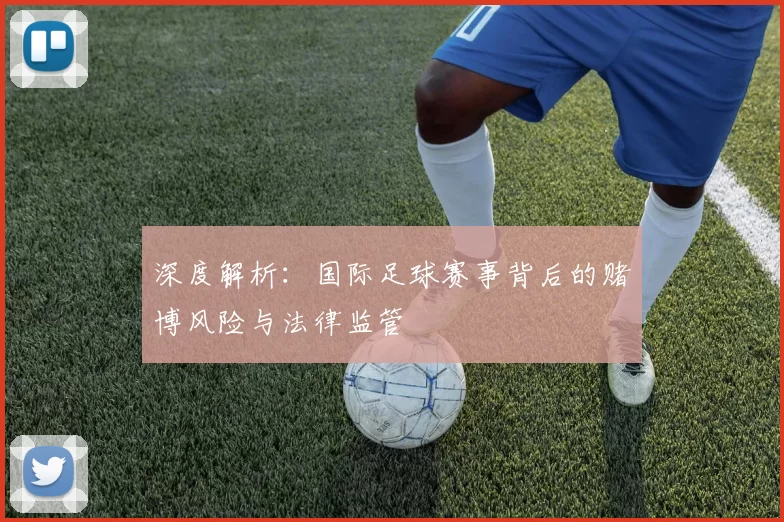 深度解析:国际足球赛事背后的赌博风险与法律监管