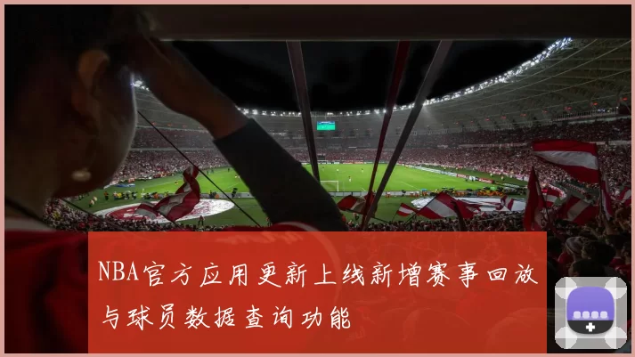 NBA官方应用更新上线新增赛事回放与球员数据查询功能