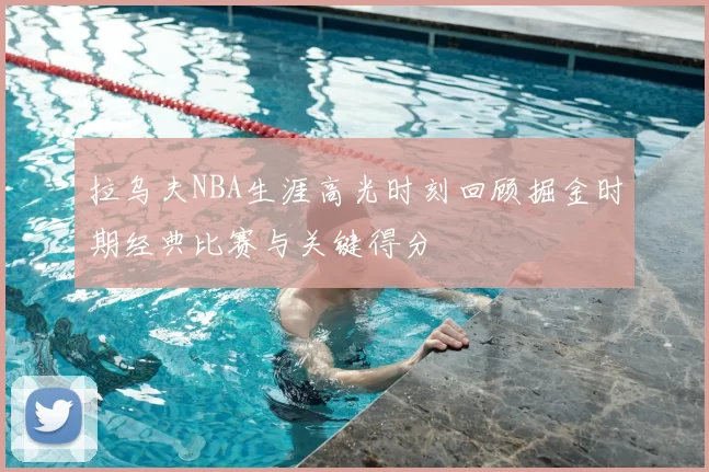 拉乌夫NBA生涯高光时刻回顾掘金时期经典比赛与关键得分
