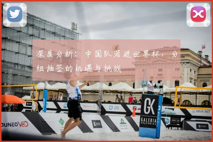 深度分析：中国队若进世界杯，分组抽签的机遇与挑战