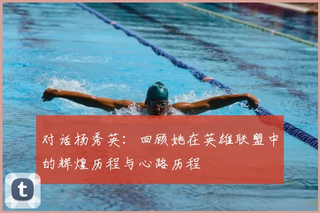 对话杨秀英：回顾她在英雄联盟中的辉煌历程与心路历程