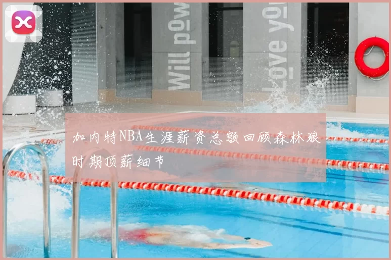 加内特NBA生涯薪资总额回顾森林狼时期顶薪细节