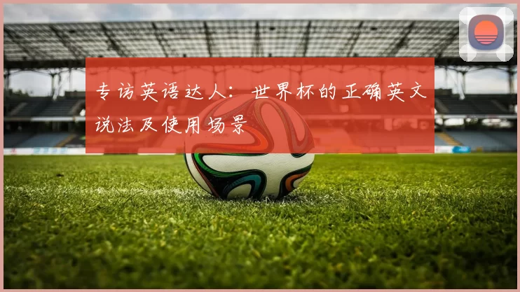 专访英语达人：世界杯的正确英文说法及使用场景