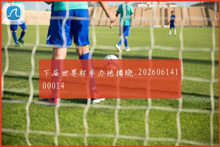 下届世界杯举办地揭晓_20260614100014