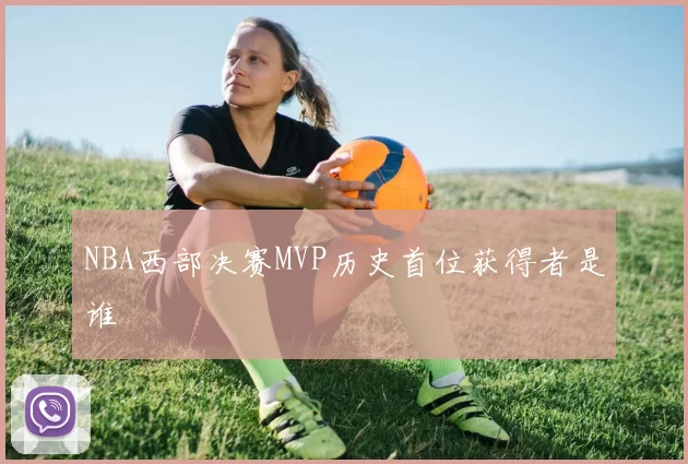NBA西部决赛MVP历史首位获得者是谁