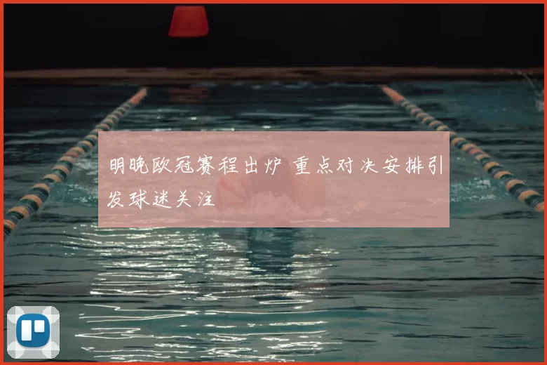 明晚欧冠赛程出炉 重点对决安排引发球迷关注