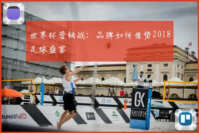 世界杯营销战：品牌如何借势2018足球盛宴