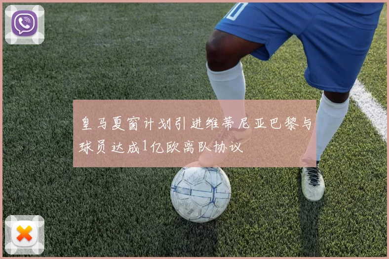 皇马夏窗计划引进维蒂尼亚巴黎与球员达成1亿欧离队协议