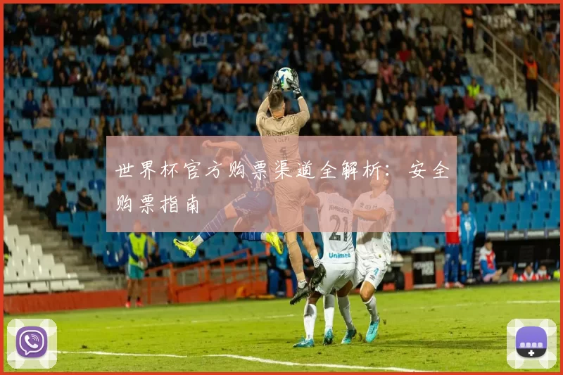 世界杯官方购票渠道全解析：安全购票指南