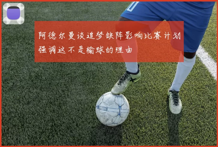 阿德尔曼谈追梦缺阵影响比赛计划强调这不是输球的理由