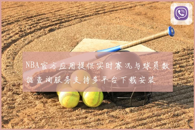 NBA官方应用提供实时赛况与球员数据查询服务支持多平台下载安装