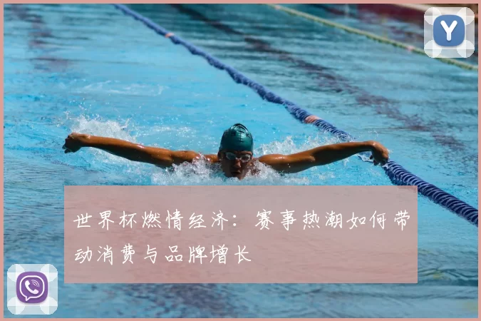 世界杯燃情经济:赛事热潮如何带动消费与品牌增长
