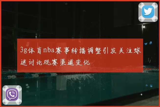 3g体育nba赛事转播调整引发关注球迷讨论观赛渠道变化