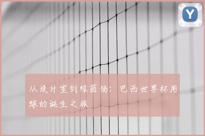 从设计室到绿茵场:巴西世界杯用球的诞生之旅
