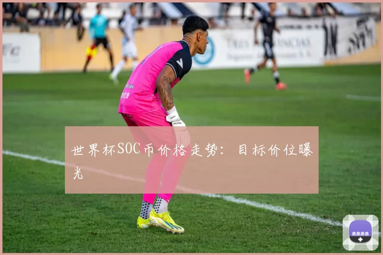 世界杯SOC币价格走势：目标价位曝光