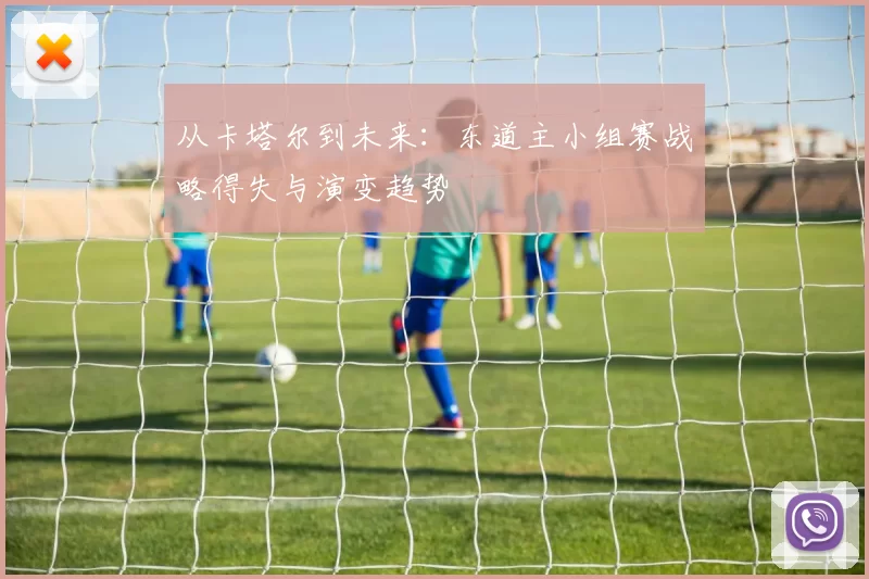 从卡塔尔到未来:东道主小组赛战略得失与演变趋势