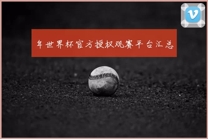年世界杯官方授权观赛平台汇总
