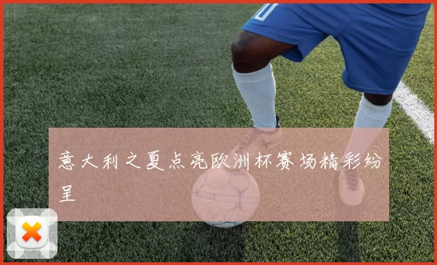 意大利之夏点亮欧洲杯赛场精彩纷呈