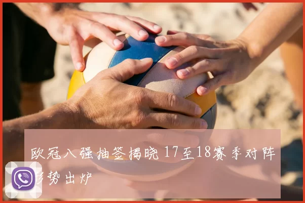 欧冠八强抽签揭晓 17至18赛季对阵形势出炉