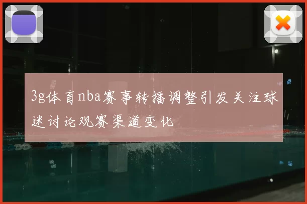 3g体育nba赛事转播调整引发关注球迷讨论观赛渠道变化