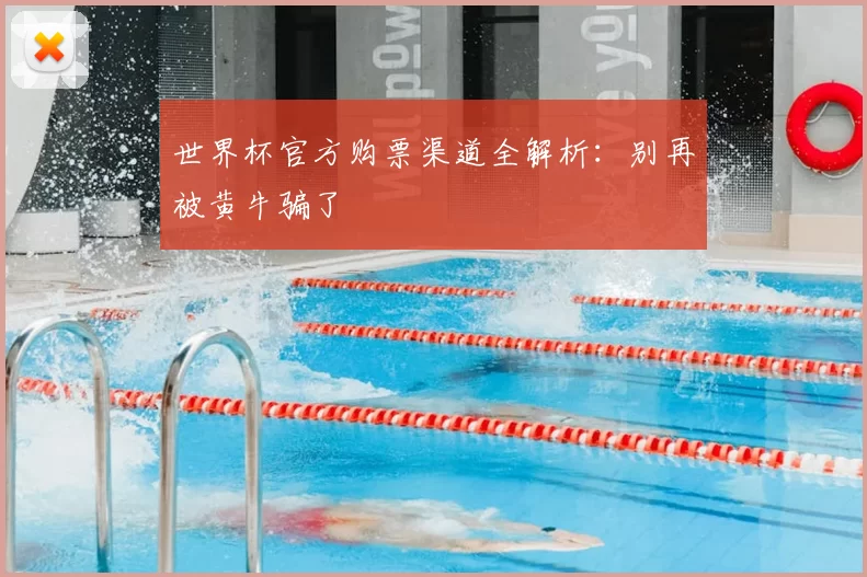 世界杯官方购票渠道全解析：别再被黄牛骗了