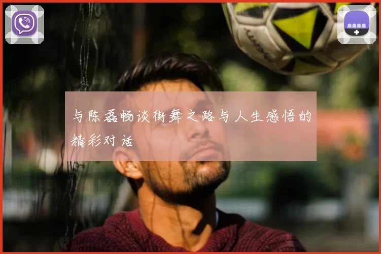 与陈磊畅谈街舞之路与人生感悟的精彩对话