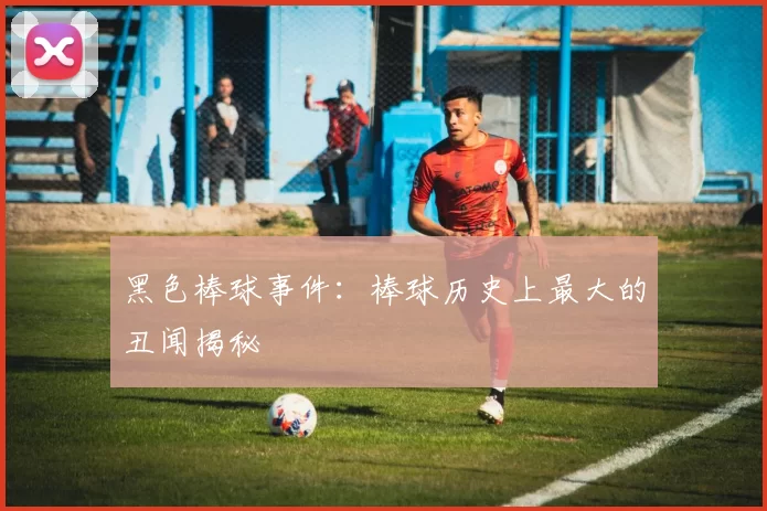 黑色棒球事件:棒球历史上最大的丑闻揭秘