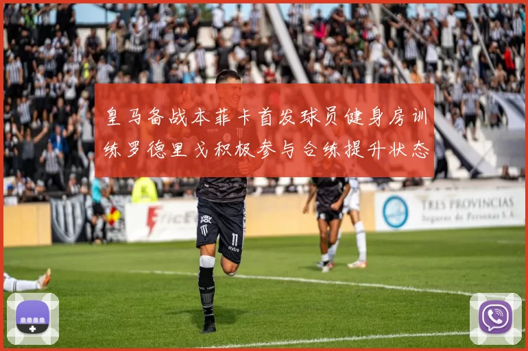 皇马备战本菲卡首发球员健身房训练罗德里戈积极参与合练提升状态