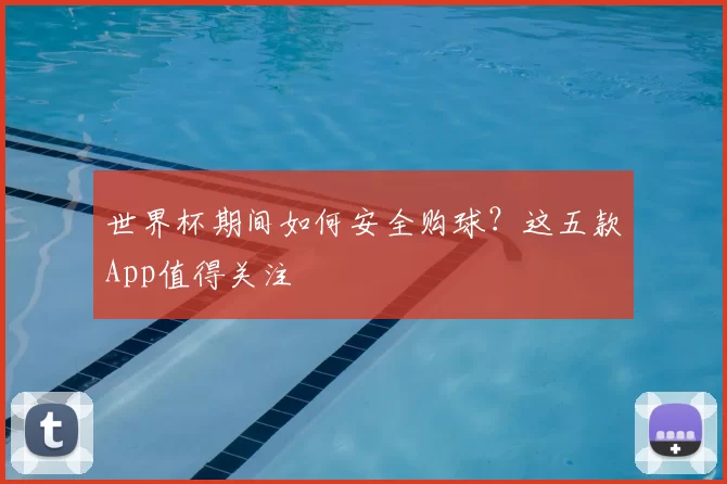 世界杯期间如何安全购球？这五款App值得关注