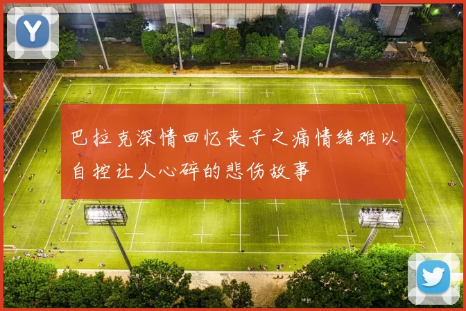 巴拉克深情回忆丧子之痛情绪难以自控让人心碎的悲伤故事