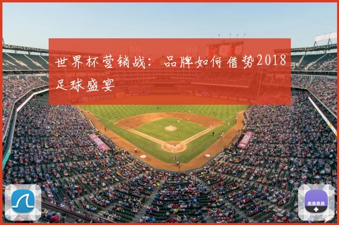 世界杯营销战:品牌如何借势2018足球盛宴