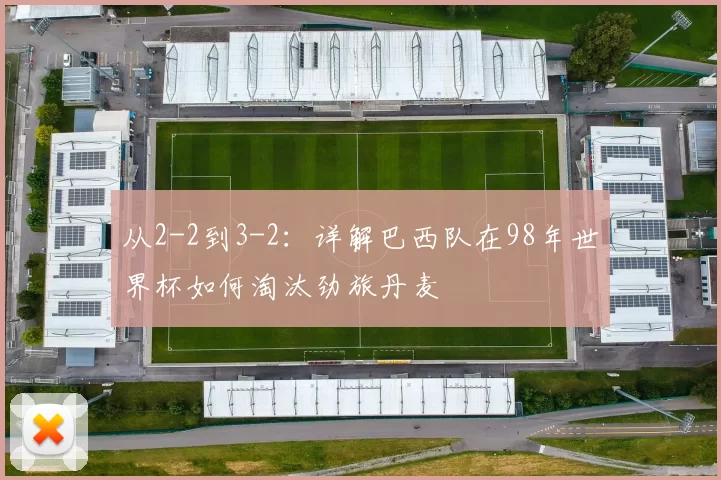 从2-2到3-2:详解巴西队在98年世界杯如何淘汰劲旅丹麦