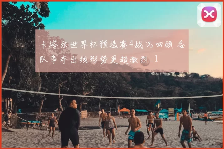 卡塔尔世界杯预选赛4战况回顾 各队争夺出线形势更趋激烈_1