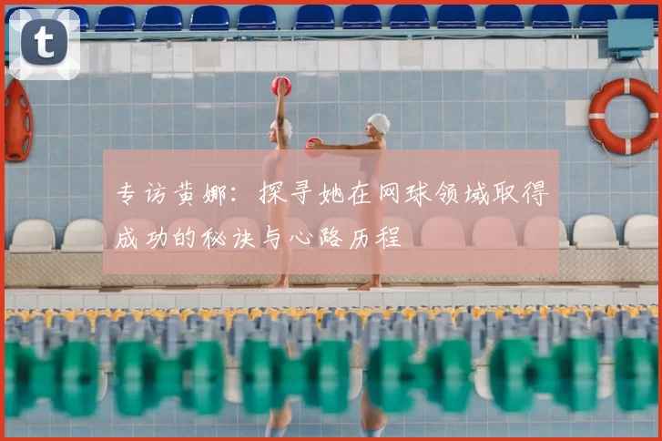 专访黄娜：探寻她在网球领域取得成功的秘诀与心路历程